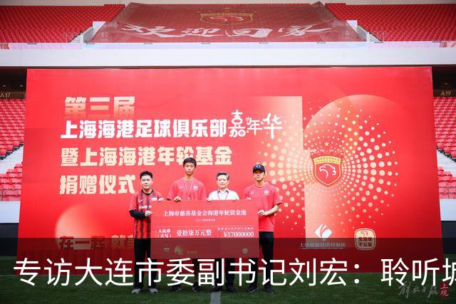 专访大连市委副书记刘宏：聆听城市的心跳和脉搏