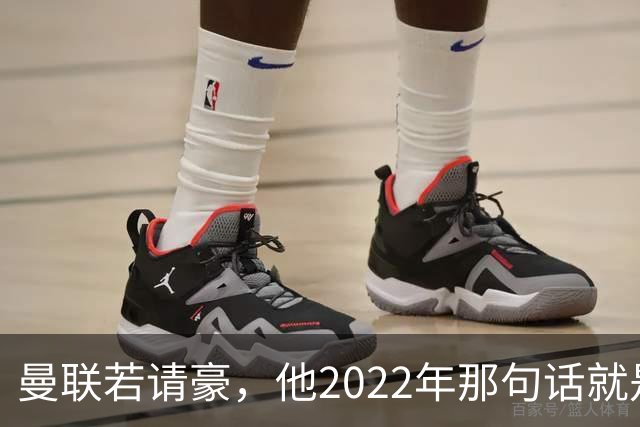 曼联若请豪，他2022年那句话就是条件不是谈判话术