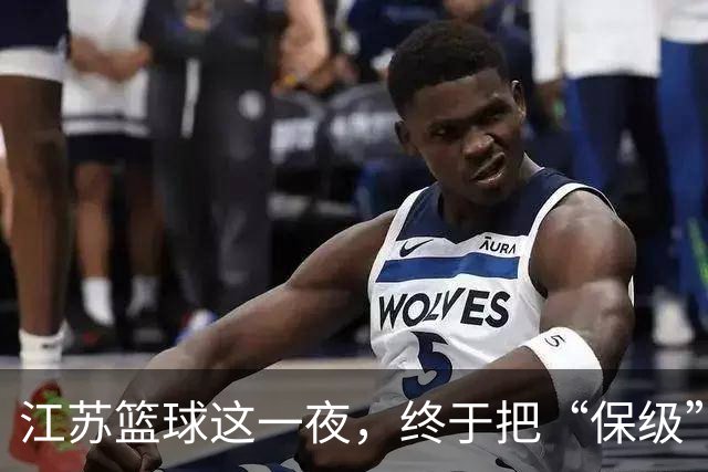 江苏篮球这一夜，终于把“保级”两个字从噩梦里挪到了现实里。